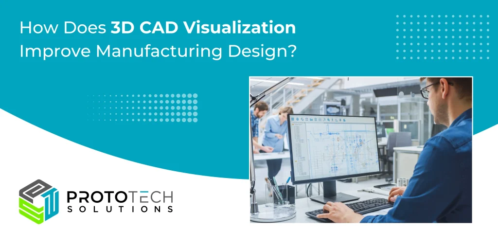 How Does 3D CAD Visualization Improve Manufacturing Design?